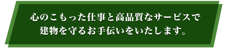 心のこもった仕事と高品質なサービスで建物を守るお手伝いをいたします。